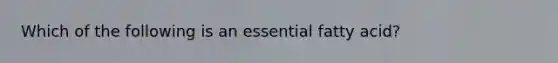 Which of the following is an essential fatty acid?