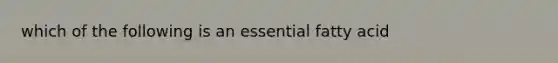 which of the following is an essential fatty acid