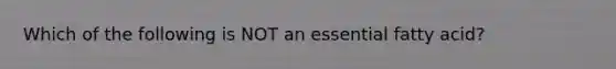 Which of the following is NOT an essential fatty acid?