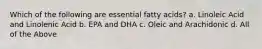 Which of the following are essential fatty acids? a. Linoleic Acid and Linolenic Acid b. EPA and DHA c. Oleic and Arachidonic d. All of the Above