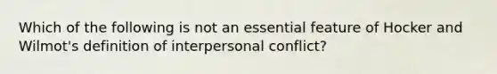 Which of the following is not an essential feature of Hocker and Wilmot's definition of interpersonal conflict?