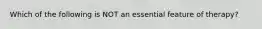 Which of the following is NOT an essential feature of therapy?