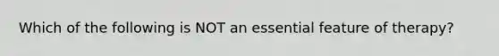 Which of the following is NOT an essential feature of therapy?