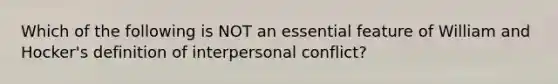 Which of the following is NOT an essential feature of William and Hocker's definition of interpersonal conflict?