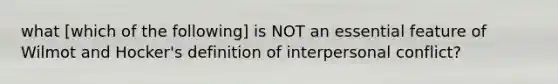 what [which of the following] is NOT an essential feature of Wilmot and Hocker's definition of interpersonal conflict?