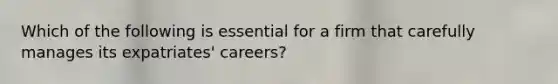 Which of the following is essential for a firm that carefully manages its expatriates' careers?