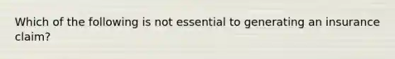 Which of the following is not essential to generating an insurance claim?