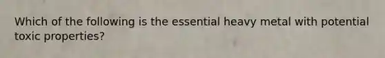 Which of the following is the essential heavy metal with potential toxic properties?