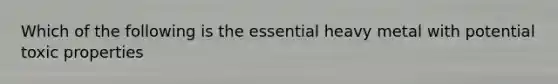 Which of the following is the essential heavy metal with potential toxic properties