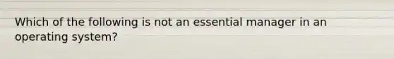 Which of the following is not an essential manager in an operating system?