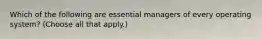 Which of the following are essential managers of every operating system? (Choose all that apply.)