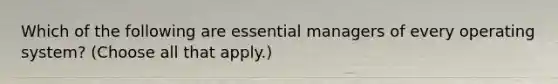 Which of the following are essential managers of every operating system? (Choose all that apply.)