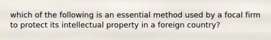 which of the following is an essential method used by a focal firm to protect its intellectual property in a foreign country?