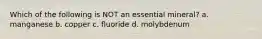 Which of the following is NOT an essential mineral? a. manganese b. copper c. fluoride d. molybdenum
