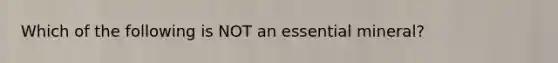 Which of the following is NOT an essential mineral?