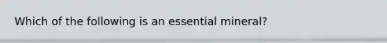 Which of the following is an essential mineral?