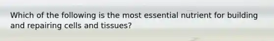 Which of the following is the most essential nutrient for building and repairing cells and tissues?