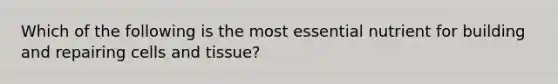 Which of the following is the most essential nutrient for building and repairing cells and tissue?