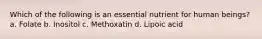 Which of the following is an essential nutrient for human beings? a. Folate b. Inositol c. Methoxatin d. Lipoic acid