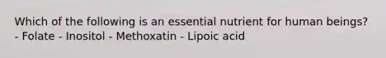 Which of the following is an essential nutrient for human beings? - Folate - Inositol - Methoxatin - Lipoic acid