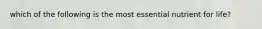 which of the following is the most essential nutrient for life?