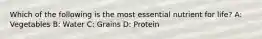 Which of the following is the most essential nutrient for life? A: Vegetables B: Water C: Grains D: Protein