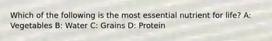 Which of the following is the most essential nutrient for life? A: Vegetables B: Water C: Grains D: Protein