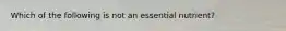 Which of the following is not an essential nutrient?