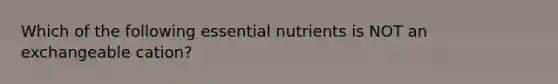 Which of the following essential nutrients is NOT an exchangeable cation?