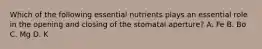 Which of the following essential nutrients plays an essential role in the opening and closing of the stomatal aperture? A. Fe B. Bo C. Mg D. K