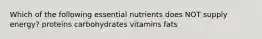 Which of the following essential nutrients does NOT supply energy? proteins carbohydrates vitamins fats