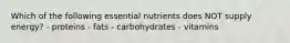 Which of the following essential nutrients does NOT supply energy? - proteins - fats - carbohydrates - vitamins