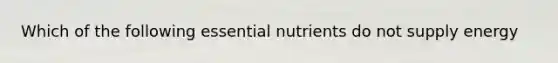 Which of the following essential nutrients do not supply energy