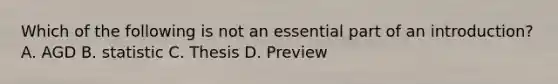 Which of the following is not an essential part of an introduction? A. AGD B. statistic C. Thesis D. Preview