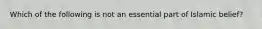 Which of the following is not an essential part of Islamic belief?