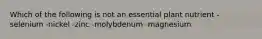 Which of the following is not an essential plant nutrient -selenium -nickel -zinc -molybdenum -magnesium