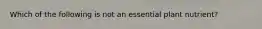 Which of the following is not an essential plant nutrient?