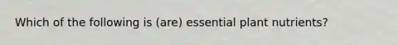 Which of the following is (are) essential plant nutrients?