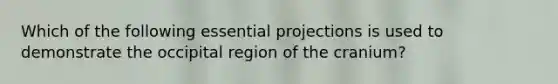 Which of the following essential projections is used to demonstrate the occipital region of the cranium?