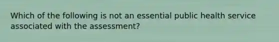 Which of the following is not an essential public health service associated with the assessment?