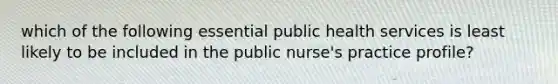 which of the following essential public health services is least likely to be included in the public nurse's practice profile?