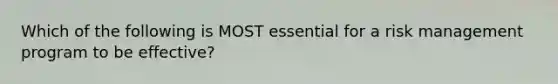 Which of the following is MOST essential for a risk management program to be effective?