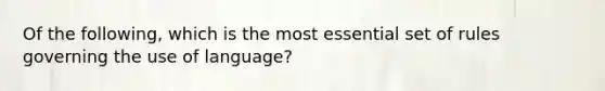 Of the following, which is the most essential set of rules governing the use of language?