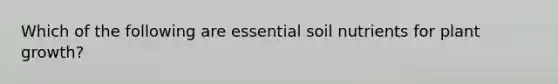 Which of the following are essential soil nutrients for plant growth?