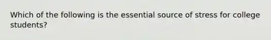 Which of the following is the essential source of stress for college students?