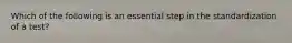 Which of the following is an essential step in the standardization of a test?