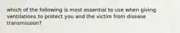 which of the following is most essential to use when giving ventilations to protect you and the victim from disease transmission?