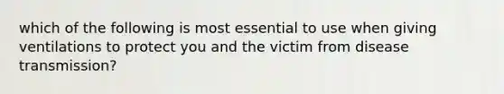 which of the following is most essential to use when giving ventilations to protect you and the victim from disease transmission?