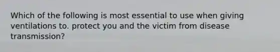Which of the following is most essential to use when giving ventilations to. protect you and the victim from disease transmission?