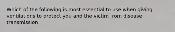 Which of the following is most essential to use when giving ventilations to protect you and the victim from disease transmission